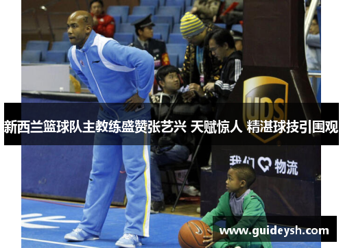新西兰篮球队主教练盛赞张艺兴 天赋惊人 精湛球技引围观